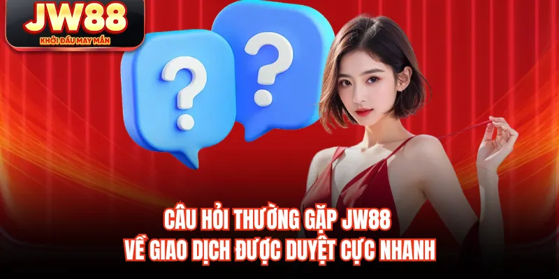Câu hỏi thường gặp JW88 về giao dịch được duyệt cực nhanh