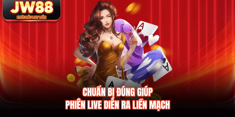 Chuẩn bị đúng giúp phiên live diễn ra liền mạch