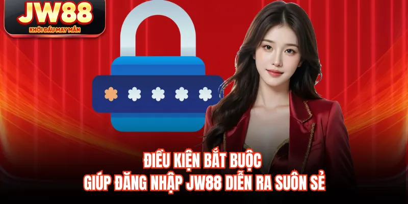 Điều kiện bắt buộc giúp đăng nhập JW88 diễn ra suôn sẻ