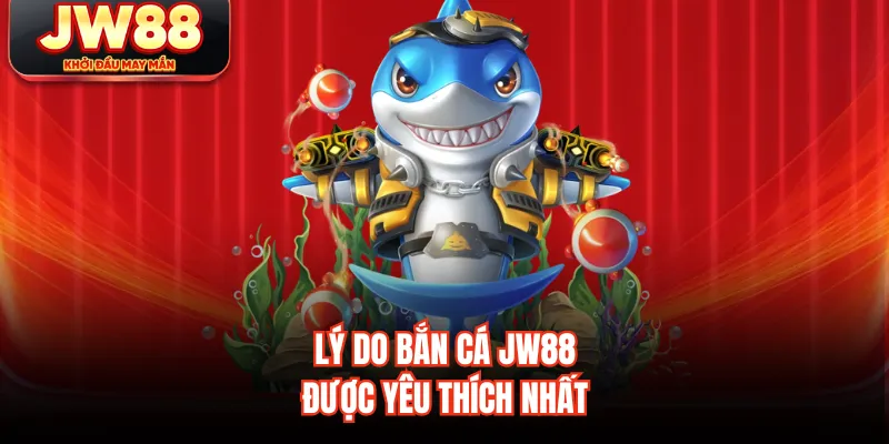 Lý do bắn cá JW88 được yêu thích nhất