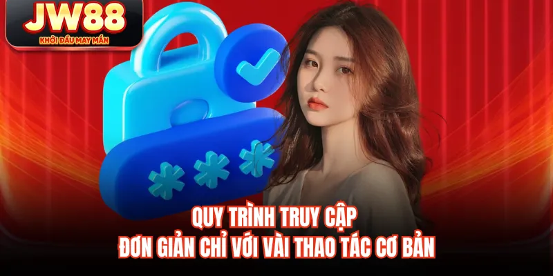 Quy trình truy cập đơn giản chỉ với vài thao tác cơ bản