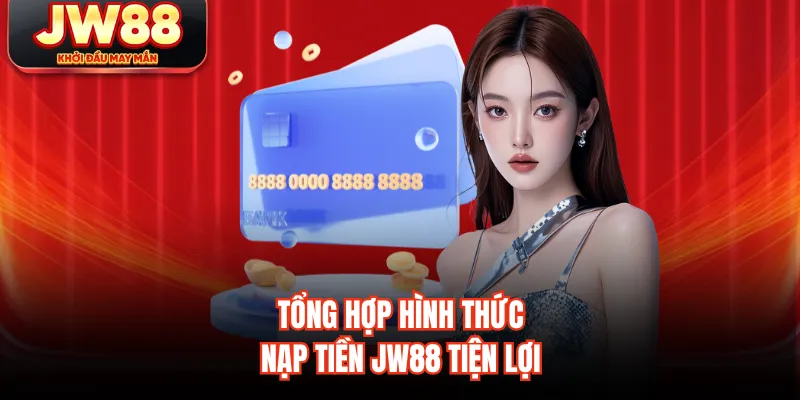 Tổng hợp hình thức nạp tiền JW88 tiện lợi