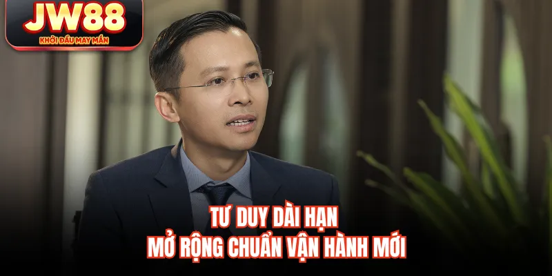 Tư duy dài hạn mở rộng chuẩn vận hành mới